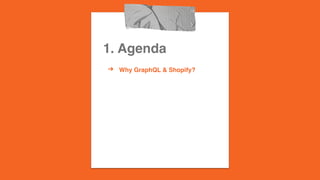 1. Agenda
? Why GraphQL & Shopify?
?
 
