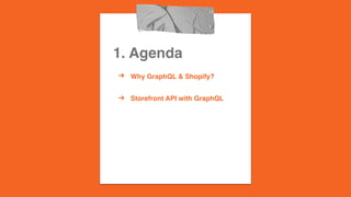 1. Agenda
? Why GraphQL & Shopify??
? Storefront API with GraphQL
 
