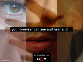 your browser can see and hear and ...




                             by @nambor from

photo credit
 