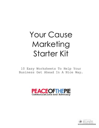 Your Cause
      Marketing
      Starter Kit
 10 Easy Worksheets To Help Your
Business Get Ahead In A Nice Way.
 
