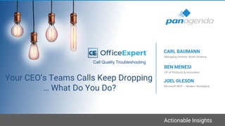 Actionable Insights
Your CEO’s Teams Calls Keep Dropping
… What Do You Do?
VP of Products & Innovation
BEN MENESI
Managing Director, North America
CARL BAUMANN
Call Quality Troubleshooting
Microsoft MVP – Modern Workplace
JOEL OLESON
 