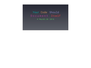 Your Code Should
D o c u m e n t Itself
# MacAD.UK 2018
 