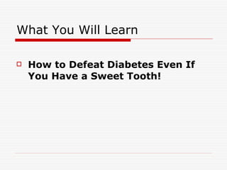 How to Defeat Diabetes Even If You Have a Sweet Tooth! What You Will Learn 