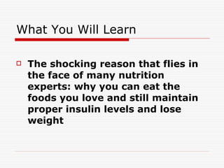 What You Will Learn The shocking reason that flies in the face of many nutrition experts: why you can eat the foods you love and still maintain proper insulin levels and lose weight   