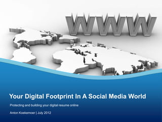 Your Digital Footprint In A Social Media World
Protecting and building your digital resume online

Anton Koekemoer | July 2012
 