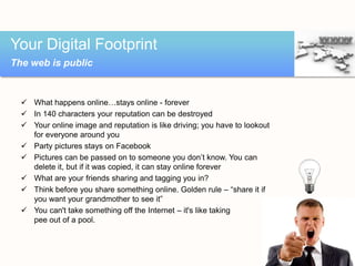 Your Digital Footprint
The web is public


   What happens online…stays online - forever
   In 140 characters your reput...