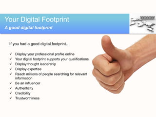Your Digital Footprint
A good digital footprint


  If you had a good digital footprint…

     Display your professional ...