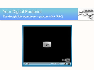 Your Digital Footprint
The Google job experiment – pay per click (PPC)
 