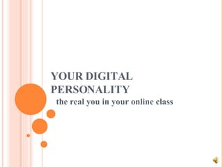 YOUR DIGITAL PERSONALITY the real you in your online class 