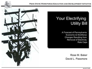 Your Electrifying  Utility Bill   A Forecast of Pennsylvania  Economic & Workforce  Changes Resulting from  Removal of Electricity  Rate Caps Rose M. Baker David L. Passmore 
