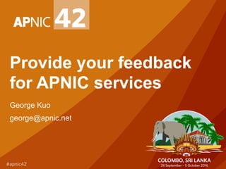 Provide your feedback
for APNIC services
George Kuo
george@apnic.net
 