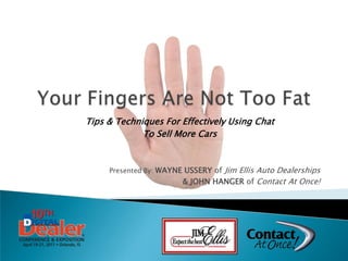Your Fingers Are Not Too Fat Tips & Techniques For Effectively Using Chat To Sell More Cars Presented By: WAYNE USSERY of Jim Ellis Auto Dealerships & JOHN HANGER of Contact At Once! 