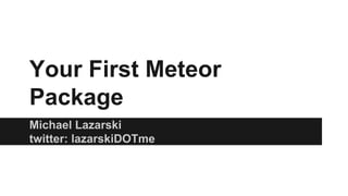 Your First Meteor
Package
Michael Lazarski
twitter: lazarskiDOTme
 