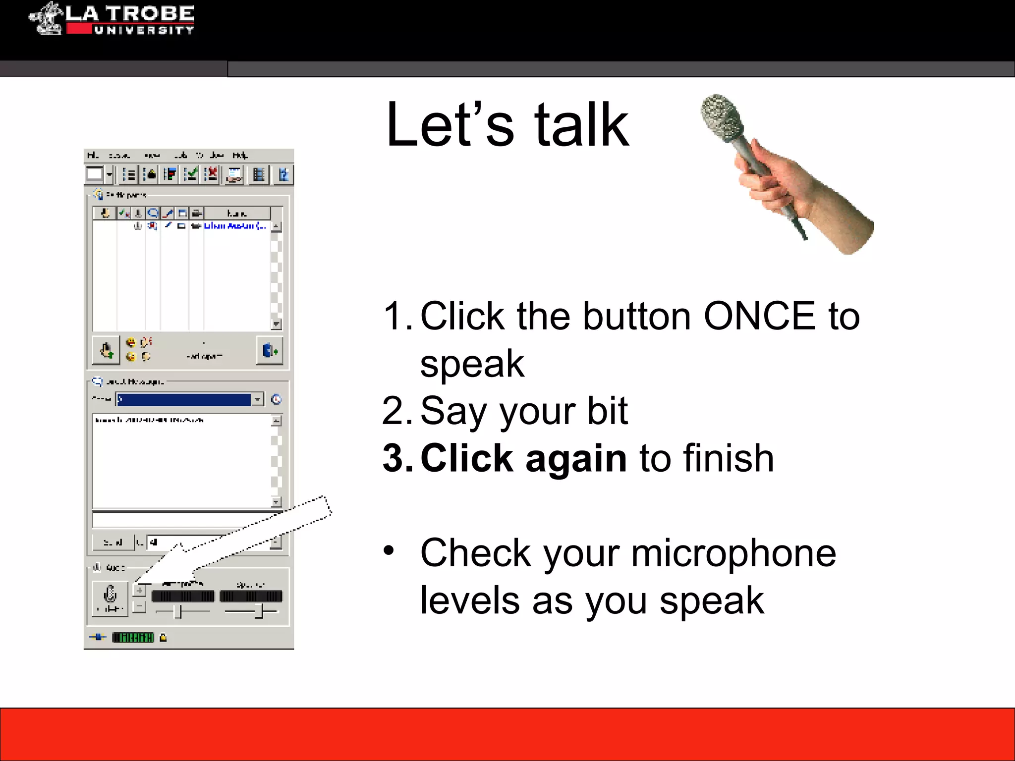 Let’s talk Click the button ONCE to speak Say your bit Click again to finish Check your microphone levels as you speak