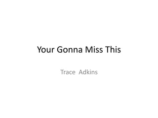 Your Gonna Miss This
Trace Adkins
 