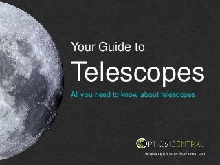 Your Guide to
Telescopes
All you need to know about telescopes
www.opticscentral.com.au