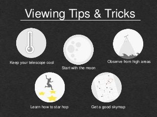 Viewing Tips & Tricks
Observe from high areas
Keep your telescope cool
Start with the moon
Learn how to star hop
Get a good skymap