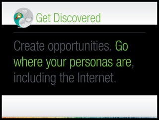 Get Discovered
Identify your target.
Don’t focus on
everyone; build
constituent personas.
 