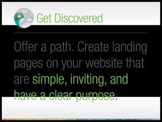 Get Discovered
Create opportunities. Go
where your personas are,
including the Internet.
– Maintain a blog, connect on social, try peer-to-peer
 