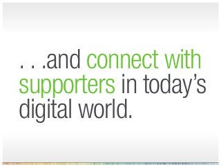 . . .and connect with
supporters in today’s
digital world.
 