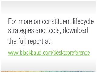 For more on constituent lifecycle
strategies and tools, download
the full report at:
www.blackbaud.com/desktopreference
 