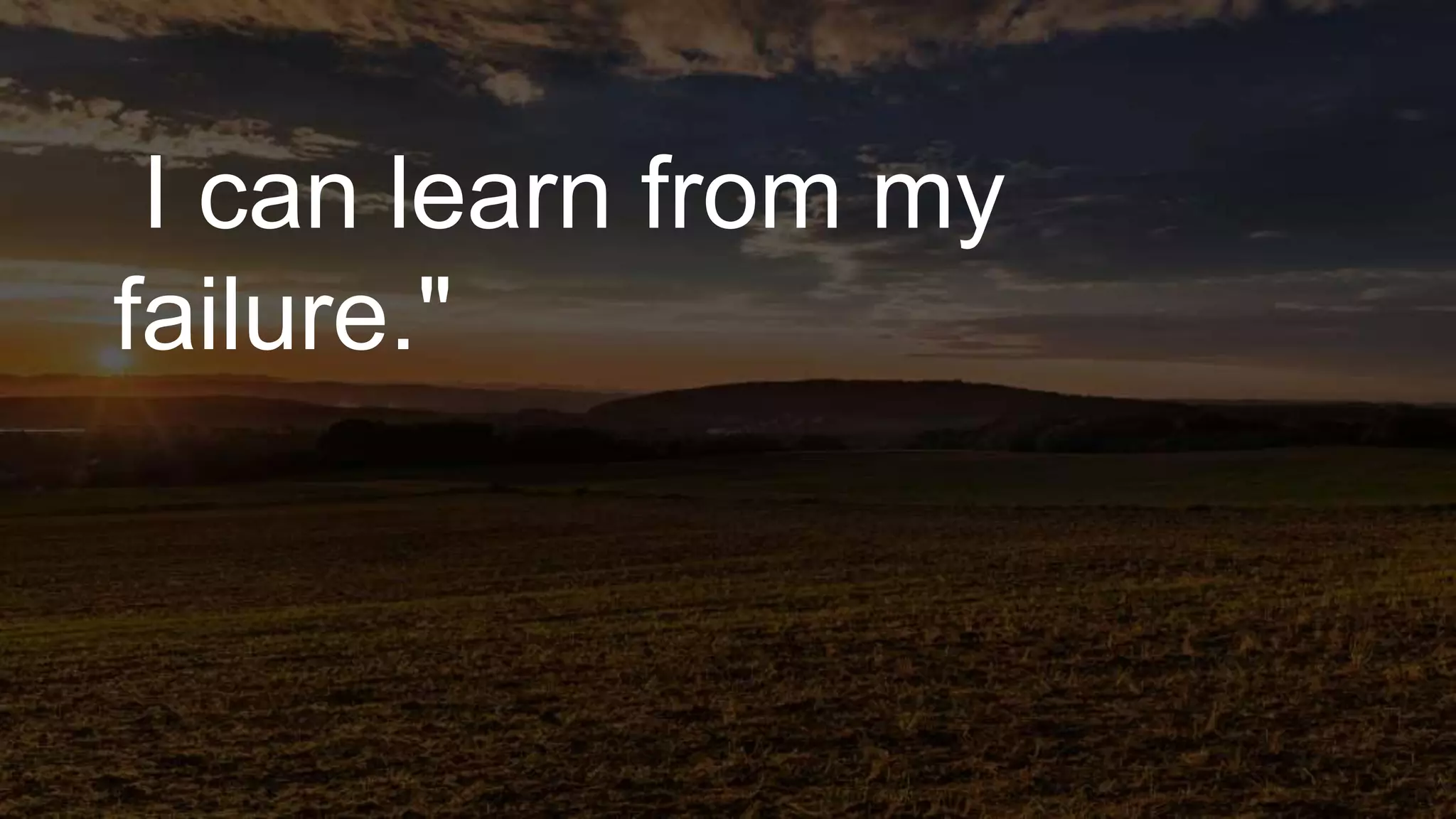 I can learn from my
failure."
 
