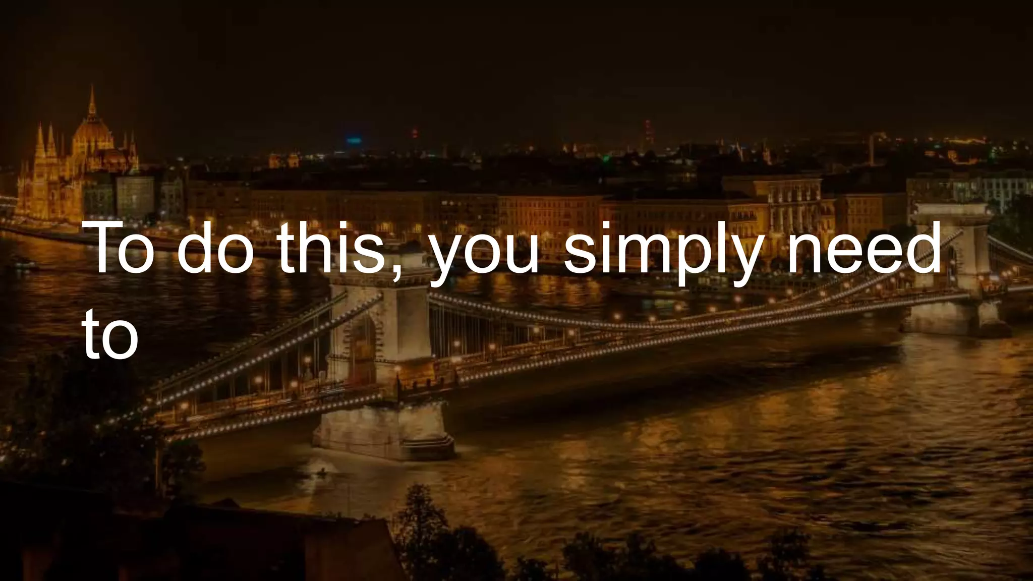 To do this, you simply need
to
 