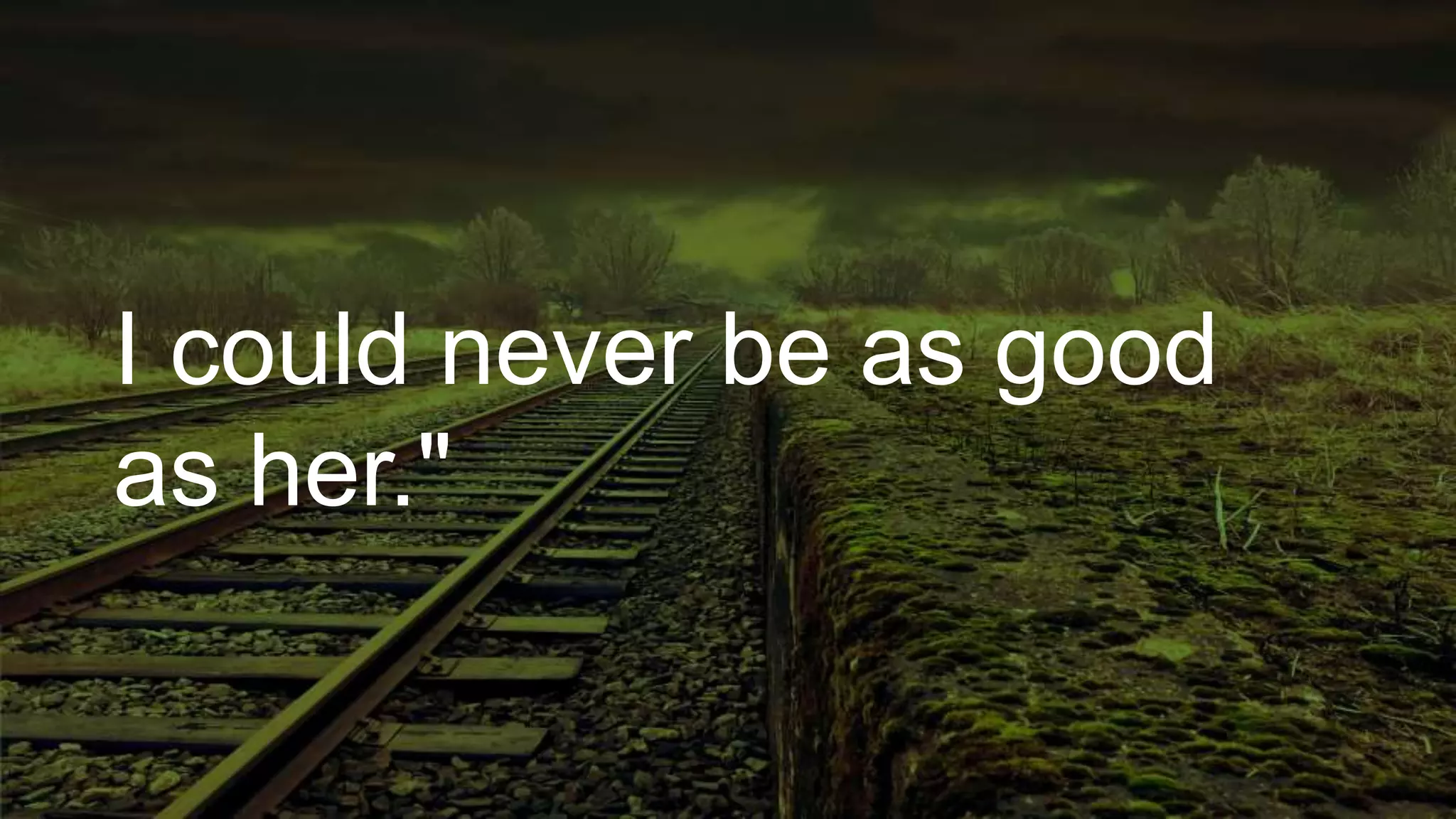 I could never be as good
as her."
 