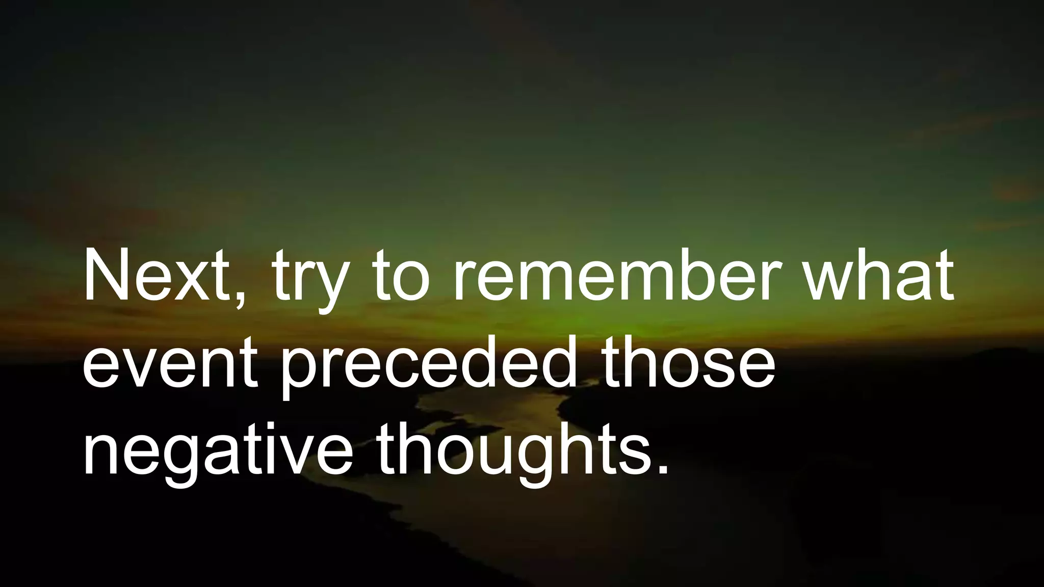 Next, try to remember what
event preceded those
negative thoughts.
 