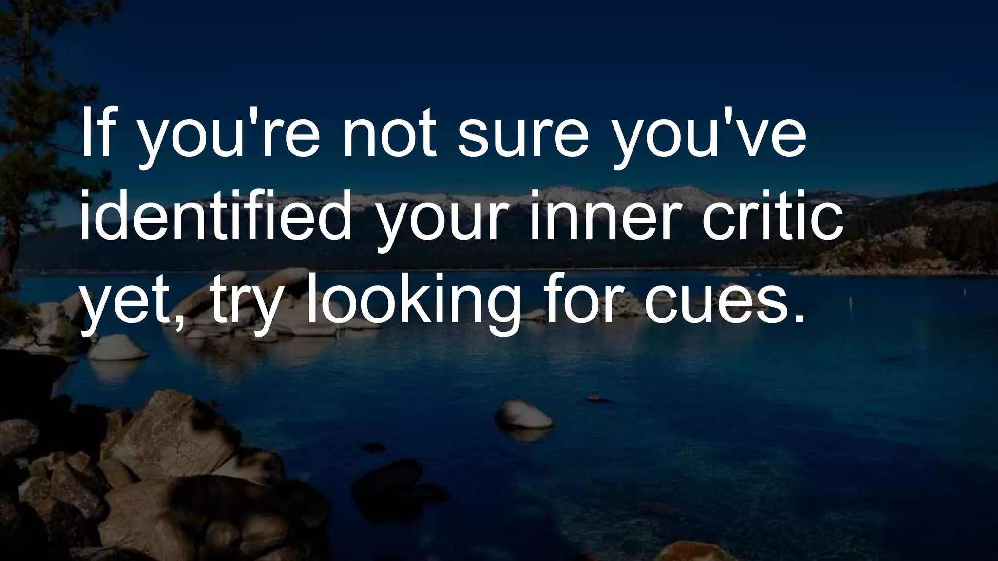 If you're not sure you've
identified your inner critic
yet, try looking for cues.
 