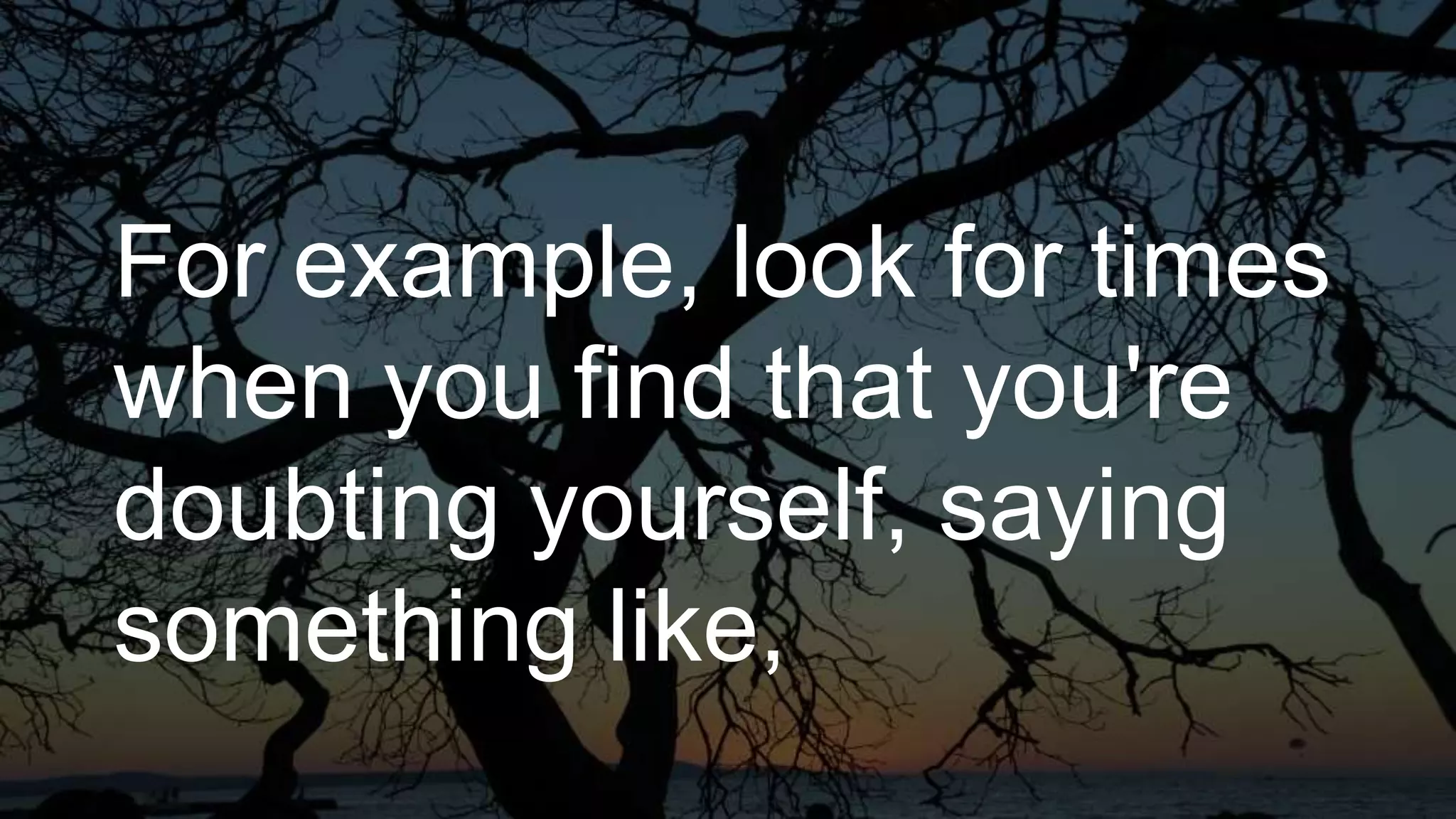 For example, look for times
when you find that you're
doubting yourself, saying
something like,
 