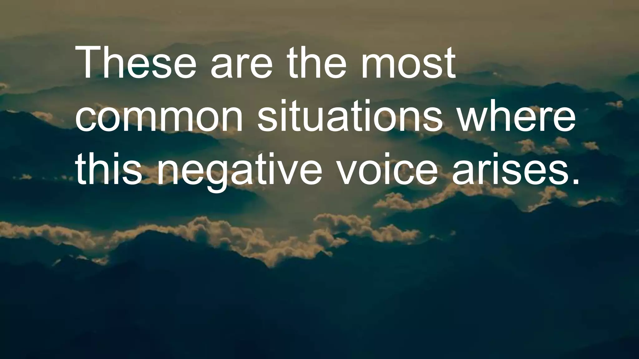 These are the most
common situations where
this negative voice arises.
 