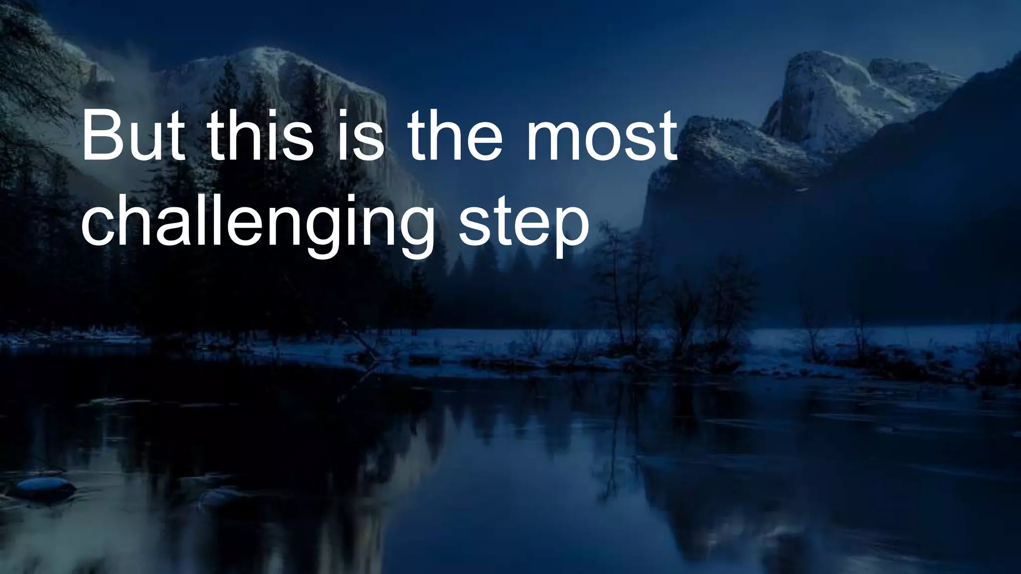 But this is the most
challenging step
 