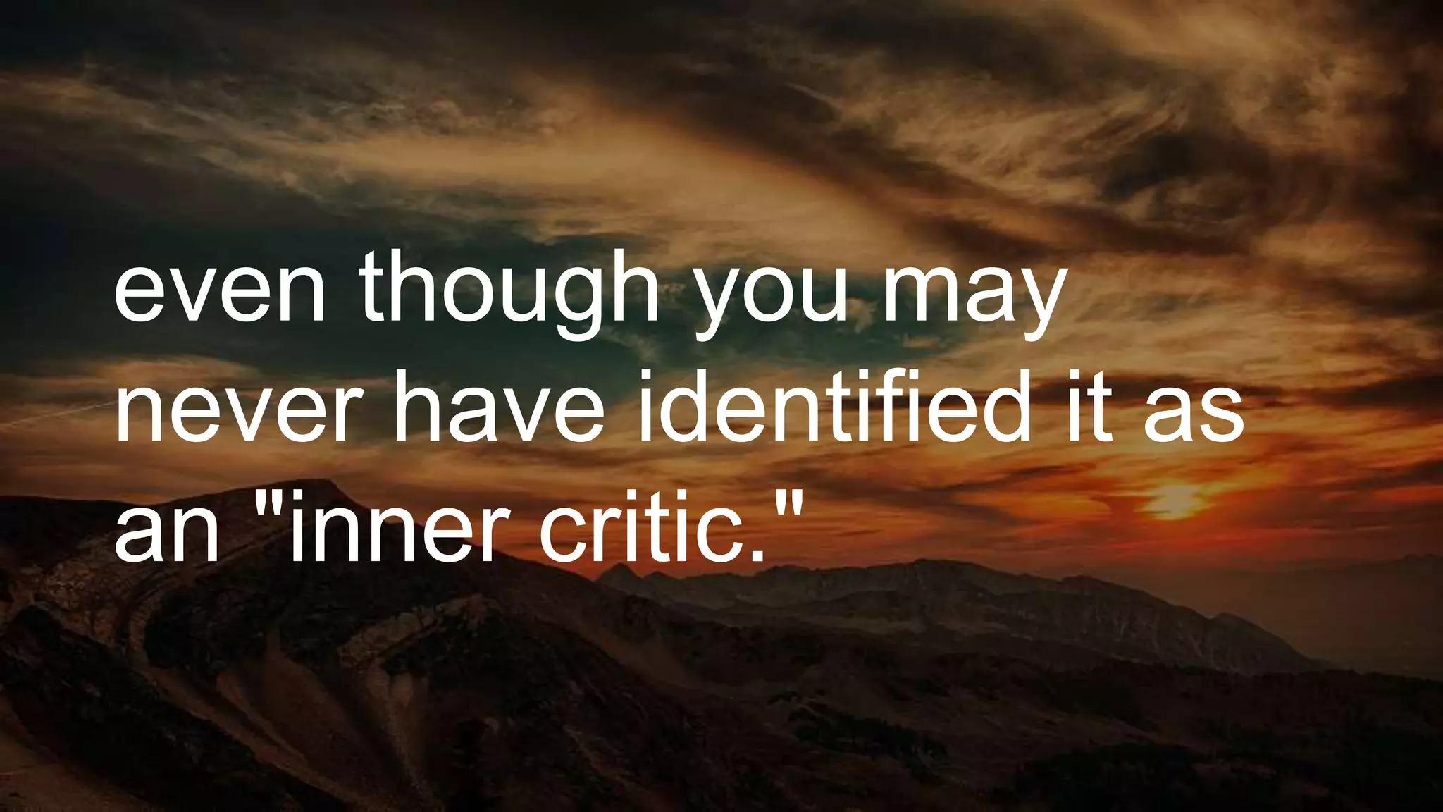 even though you may
never have identified it as
an "inner critic."
 