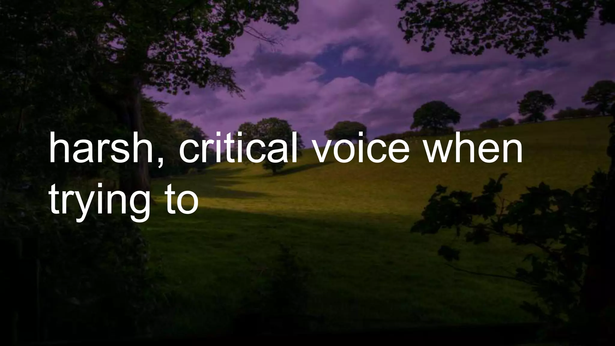 harsh, critical voice when
trying to
 