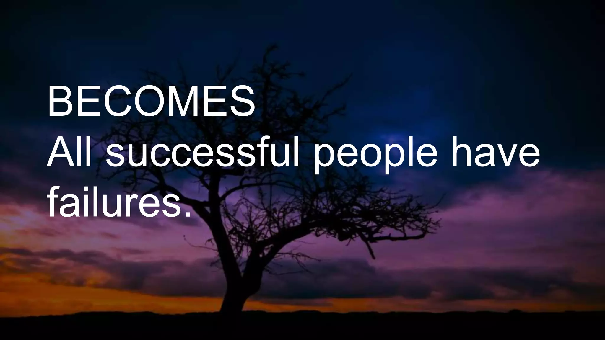 BECOMES
All successful people have
failures.
 