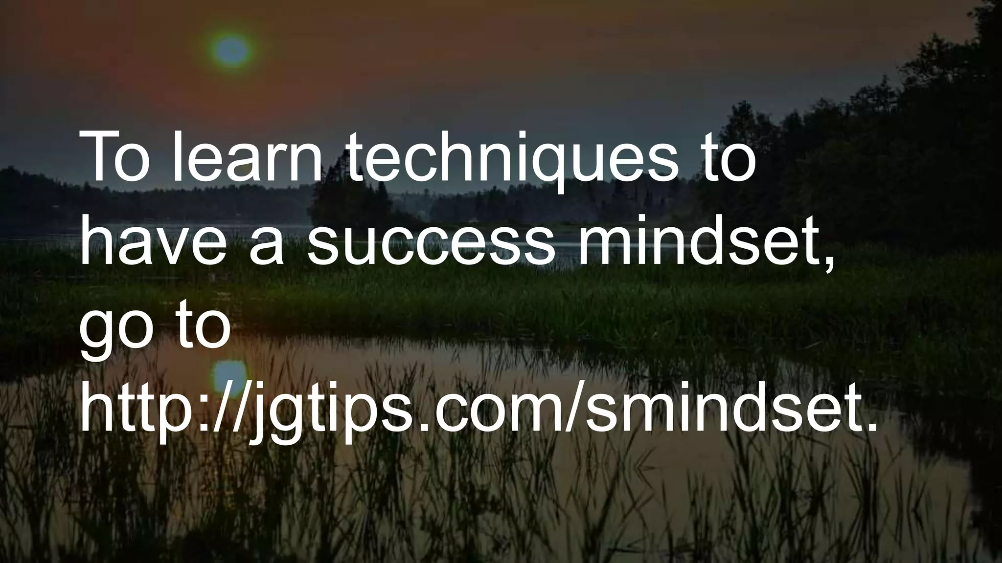 To learn techniques to
have a success mindset,
go to
http://jgtips.com/smindset.
 