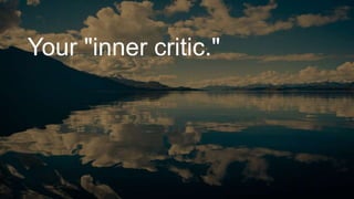 Your "inner critic."
 
