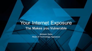 Your Internet Exposure
The Makes you Vulnerable
Abhisek Datta
Head of Technology, Appsecco
 