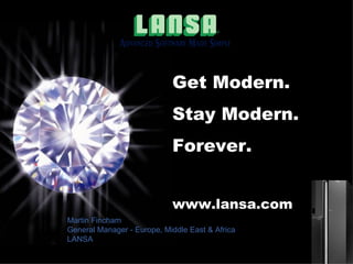 Martin Fincham General Manager - Europe, Middle East & Africa LANSA Get Modern. Stay Modern. Forever. www.lansa.com 
