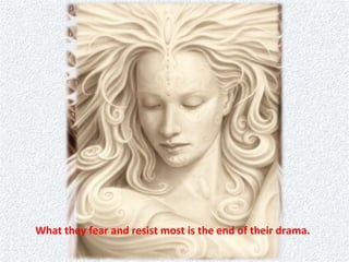 What they fear and resist most is the end of their drama.  