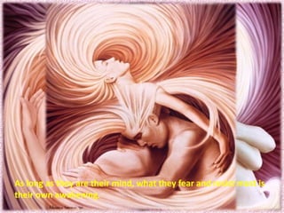 As long as they are their mind, what they fear and resist most is their own awakening.  