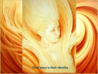 Their story is their identity .  