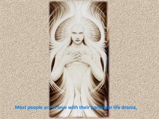Most people are in love with their particular life drama.  
