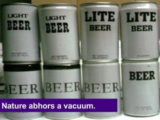 Nature abhors a vacuum. 