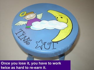 Once you lose it, you have to work twice as hard to re-earn it. 