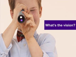 What’s the vision? 