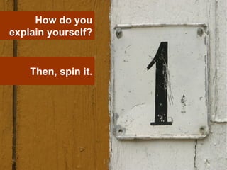 How do you explain yourself? Then, spin it. 
