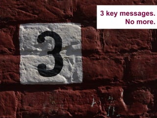 3 key messages. No more. 