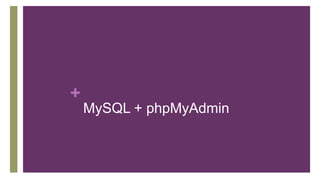 +
MySQL + phpMyAdmin
 